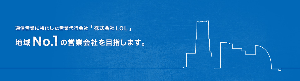 通信営業に特化した営業代行会社「株式会社LOL」　地域No.1の営業会社を目指します。